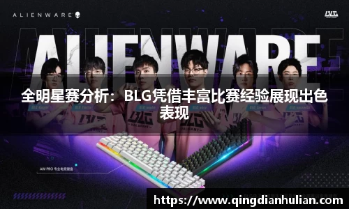 全明星赛分析:BLG凭借丰富比赛经验展现出色表现