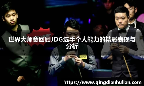 世界大师赛回顾JDG选手个人能力的精彩表现与分析