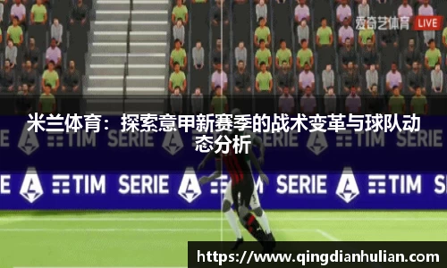 米兰体育：探索意甲新赛季的战术变革与球队动态分析