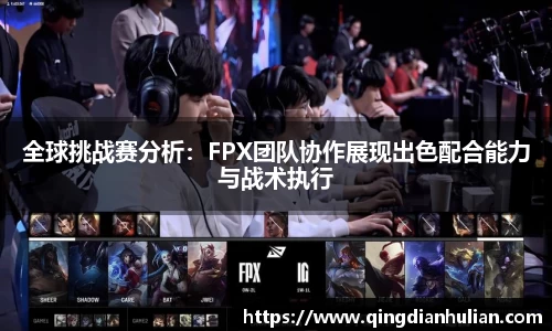 全球挑战赛分析:FPX团队协作展现出色配合能力与战术执行