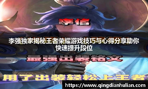 李强独家揭秘王者荣耀游戏技巧与心得分享助你快速提升段位