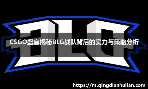 CSGO盛宴揭秘BLG战队背后的实力与策略分析