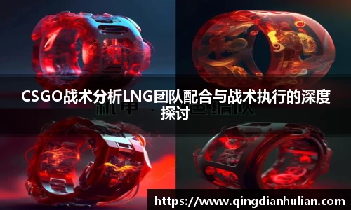 CSGO战术分析LNG团队配合与战术执行的深度探讨