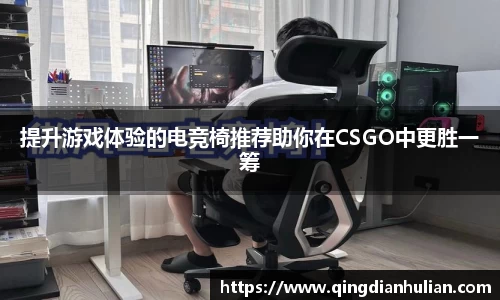 提升游戏体验的电竞椅推荐助你在CSGO中更胜一筹