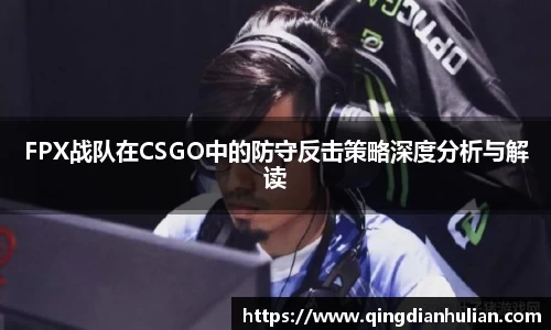 FPX战队在CSGO中的防守反击策略深度分析与解读