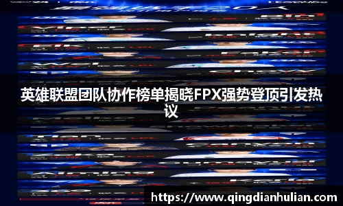 英雄联盟团队协作榜单揭晓FPX强势登顶引发热议