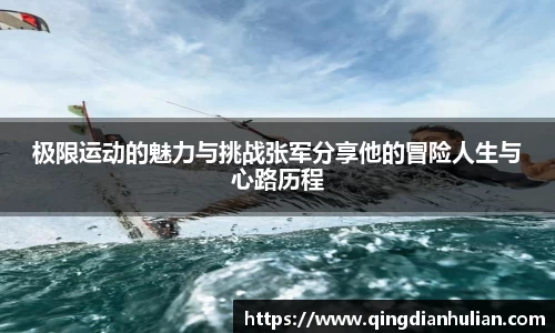 极限运动的魅力与挑战张军分享他的冒险人生与心路历程