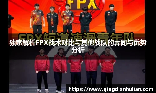 独家解析FPX战术对比与其他战队的异同与优势分析