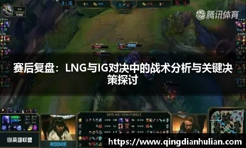 赛后复盘:LNG与IG对决中的战术分析与关键决策探讨