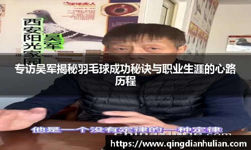 专访吴军揭秘羽毛球成功秘诀与职业生涯的心路历程