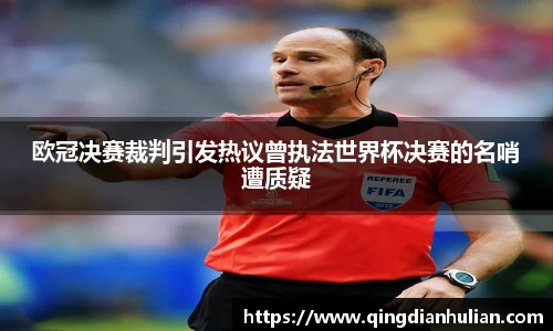欧冠决赛裁判引发热议曾执法世界杯决赛的名哨遭质疑
