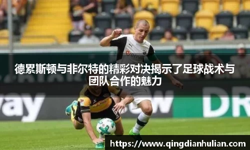 德累斯顿与非尔特的精彩对决揭示了足球战术与团队合作的魅力