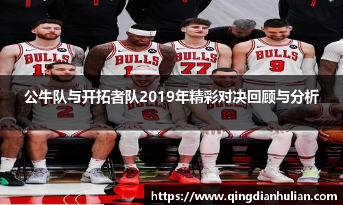 公牛队与开拓者队2019年精彩对决回顾与分析