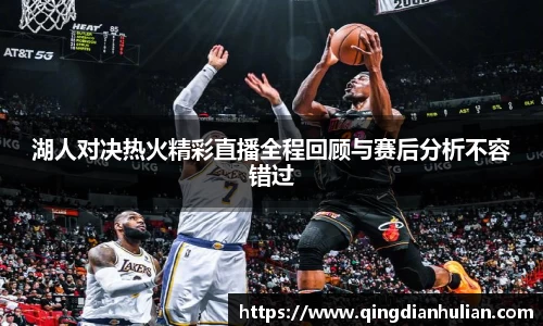 湖人对决热火精彩直播全程回顾与赛后分析不容错过