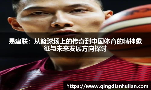 易建联:从篮球场上的传奇到中国体育的精神象征与未来发展方向探讨