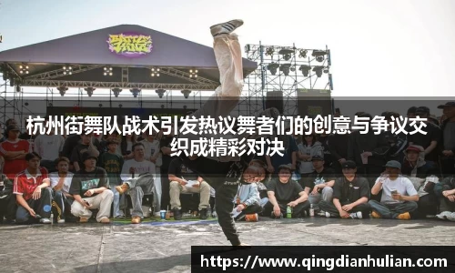 杭州街舞队战术引发热议舞者们的创意与争议交织成精彩对决